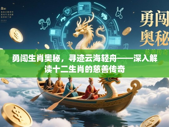 勇闯生肖奥秘,寻迹云海轻舟——深入解读十二生肖的慈善传奇 勇闯生肖奥秘,寻迹云海轻舟——深入解读十二生肖的慈善传奇