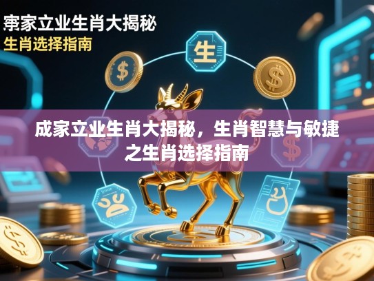 成家立业生肖大揭秘,生肖智慧与敏捷之生肖选择指南 成家立业生肖大揭秘,生肖智慧与敏捷之生肖选择指南