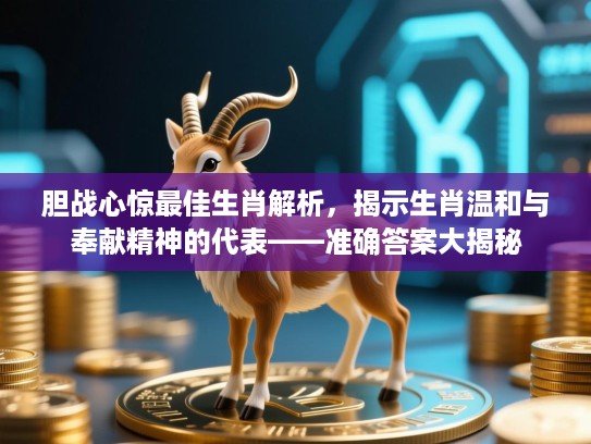 胆战心惊最佳生肖解析，揭示生肖温和与奉献精神的代表——准确答案大揭秘