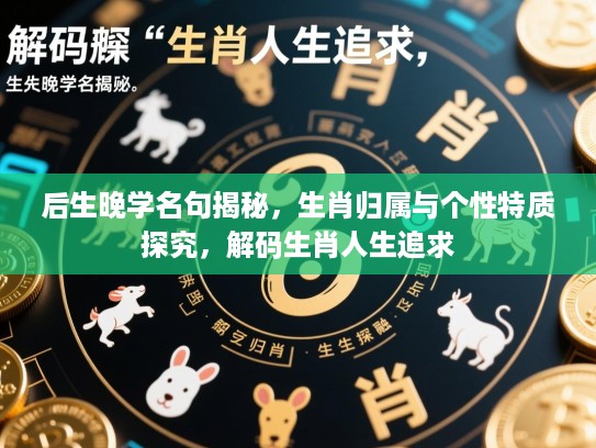 后生晚学名句揭秘，生肖归属与个性特质探究，解码生肖人生追求