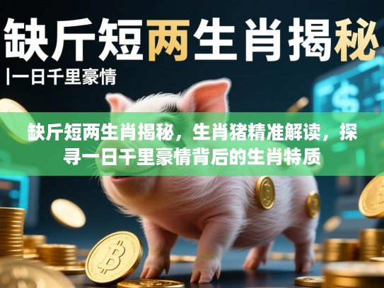 缺斤短两生肖揭秘，生肖猪精准解读，探寻一日千里豪情背后的生肖特质