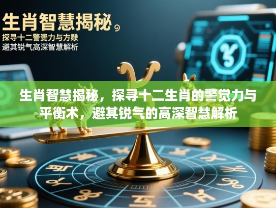 生肖智慧揭秘,探寻十二生肖的警觉力与平衡术,避其锐气的高深智慧解析 生肖智慧揭秘,探寻十二生肖的警觉力与平衡术,避其锐气的高深智慧解析
