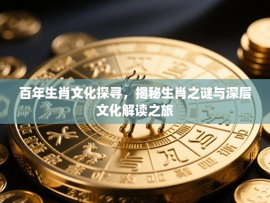 百年生肖文化探寻,揭秘生肖之谜与深层文化解读之旅 百年生肖文化探寻,揭秘生肖之谜与深层文化解读之旅
