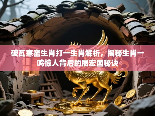 破瓦寒窑生肖打一生肖解析,揭秘生肖一鸣惊人背后的展宏图秘诀 破瓦寒窑生肖打一生肖解析,揭秘生肖一鸣惊人背后的展宏图秘诀