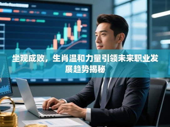 坐观成败,生肖温和力量引领未来职业发展趋势揭秘 坐观成败,生肖温和力量引领未来职业发展趋势揭秘