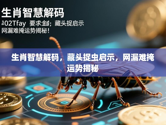 生肖智慧解码，藏头捉虫启示，网漏难掩运势揭秘