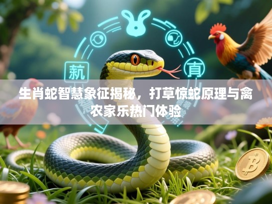 生肖蛇智慧象征揭秘,打草惊蛇原理与禽农家乐热门体验 生肖蛇智慧象征揭秘,打草惊蛇原理与禽农家乐热门体验