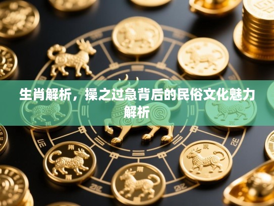 生肖解析，操之过急背后的民俗文化魅力解析