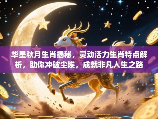 华星秋月生肖揭秘,灵动活力生肖特点解析,助你冲破尘埃,成就非凡人生之路 华星秋月生肖揭秘,灵动活力生肖特点解析,助你冲破尘埃,成就非凡人生之路