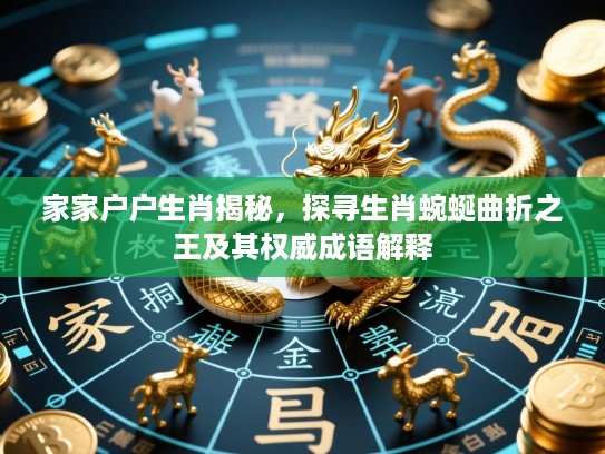 家家户户生肖揭秘,探寻生肖蜿蜒曲折之王及其权威成语解释 家家户户生肖揭秘,探寻生肖蜿蜒曲折之王及其权威成语解释