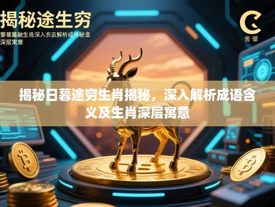 揭秘日暮途穷生肖揭秘,深入解析成语含义及生肖深层寓意 揭秘日暮途穷生肖揭秘,深入解析成语含义及生肖深层寓意