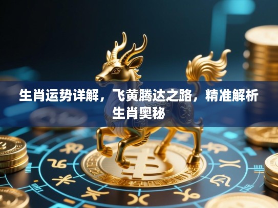 生肖运势详解,飞黄腾达之路,精准解析生肖奥秘 生肖运势详解,飞黄腾达之路,精准解析生肖奥秘