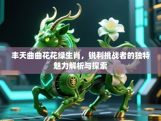 丰天曲曲花花绿生肖，锐利挑战者的独特魅力解析与探索