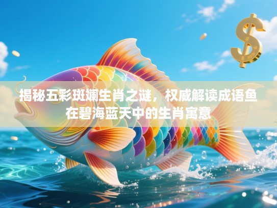 揭秘五彩斑斓生肖之谜，权威解读成语鱼在碧海蓝天中的生肖寓意