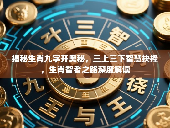 揭秘生肖九字开奥秘,三上三下智慧抉择,生肖智者之路深度解读 揭秘生肖九字开奥秘,三上三下智慧抉择,生肖智者之路深度解读