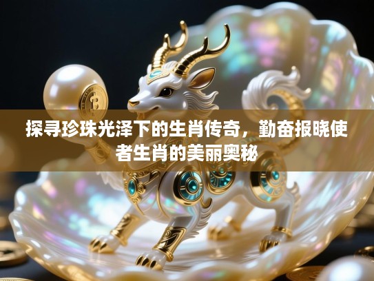 探寻珍珠光泽下的生肖传奇，勤奋报晓使者生肖的美丽奥秘