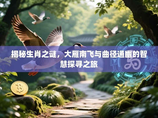 揭秘生肖之谜,大雁南飞与曲径通幽的智慧探寻之旅 揭秘生肖之谜,大雁南飞与曲径通幽的智慧探寻之旅