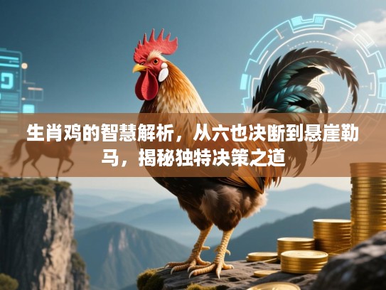 生肖鸡的智慧解析，从六也决断到悬崖勒马，揭秘独特决策之道