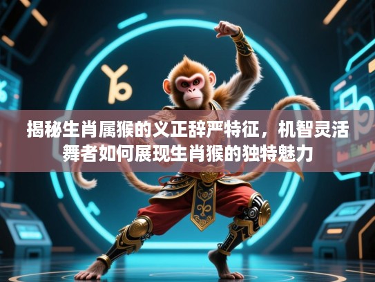 揭秘生肖属猴的义正辞严特征,机智灵活舞者如何展现生肖猴的独特魅力 揭秘生肖属猴的义正辞严特征,机智灵活舞者如何展现生肖猴的独特魅力