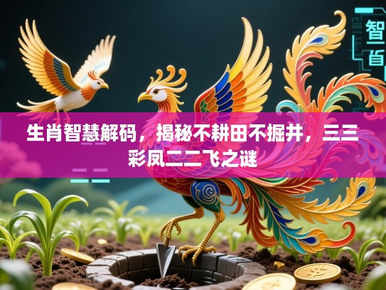 生肖智慧解码，揭秘不耕田不掘井，三三彩凤二二飞之谜