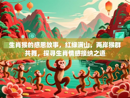 生肖猴的感恩故事,红绿满山,两岸猴群共舞,探寻生肖情感接纳之道 生肖猴的感恩故事,红绿满山,两岸猴群共舞,探寻生肖情感接纳之道
