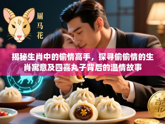 揭秘生肖中的偷情高手，探寻偷偷情的生肖寓意及四喜丸子背后的温情故事
