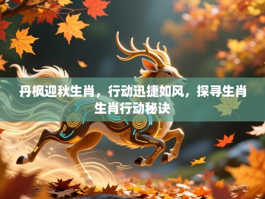 丹枫迎秋生肖，行动迅捷如风，探寻生肖生肖行动秘诀