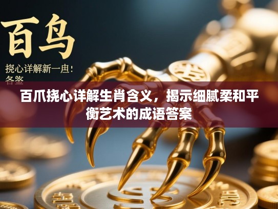 百爪挠心详解生肖含义，揭示细腻柔和平衡艺术的成语答案