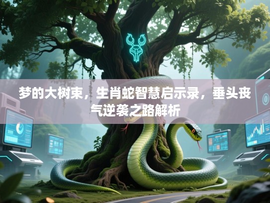 梦的大树束，生肖蛇智慧启示录，垂头丧气逆袭之路解析