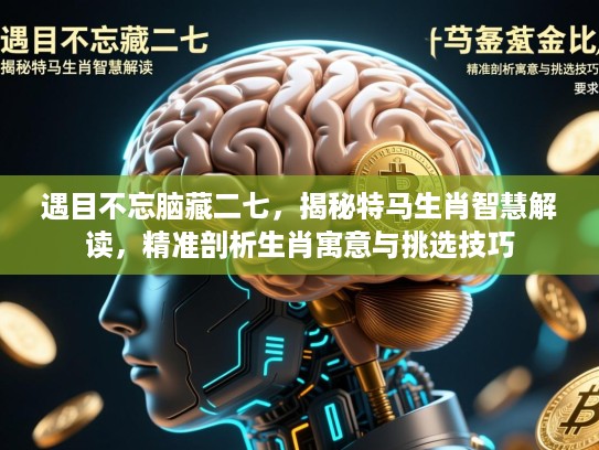 遇目不忘脑藏二七,揭秘特马生肖智慧解读,精准剖析生肖寓意与挑选技巧 遇目不忘脑藏二七,揭秘特马生肖智慧解读,精准剖析生肖寓意与挑选技巧