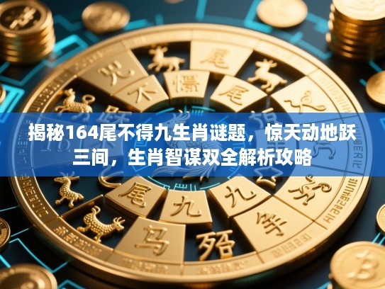 揭秘164尾不得九生肖谜题,惊天动地跃三间,生肖智谋双全解析攻略 揭秘164尾不得九生肖谜题,惊天动地跃三间,生肖智谋双全解析攻略