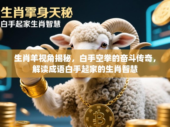 生肖羊视角揭秘，白手空拳的奋斗传奇，解读成语白手起家的生肖智慧