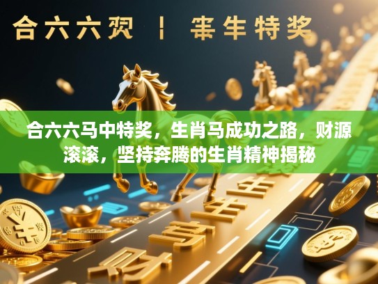 合六六马中特奖，生肖马成功之路，财源滚滚，坚持奔腾的生肖精神揭秘
