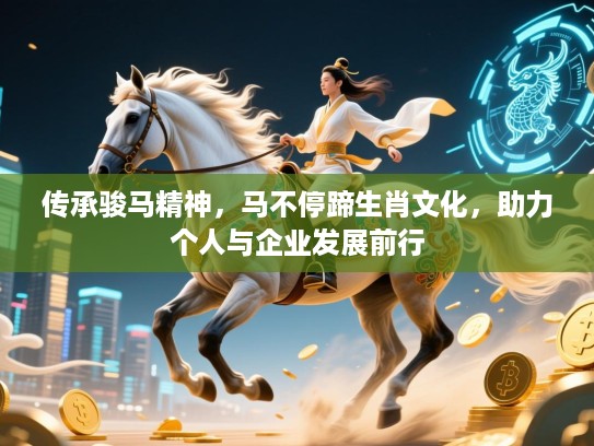 传承骏马精神，马不停蹄生肖文化，助力个人与企业发展前行