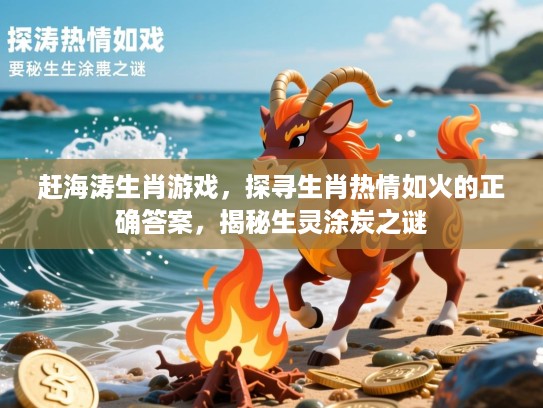 赶海涛生肖游戏，探寻生肖热情如火的正确答案，揭秘生灵涂炭之谜
