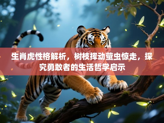 生肖虎性格解析,树枝挥动萤虫惊走,探究勇敢者的生活哲学启示 生肖虎性格解析,树枝挥动萤虫惊走,探究勇敢者的生活哲学启示