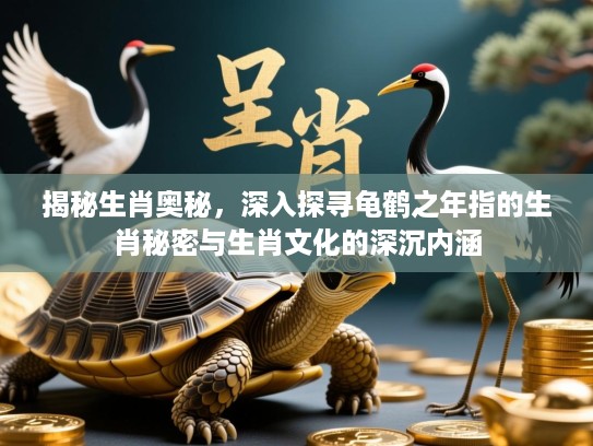 揭秘生肖奥秘,深入探寻龟鹤之年指的生肖秘密与生肖文化的深沉内涵 揭秘生肖奥秘,深入探寻龟鹤之年指的生肖秘密与生肖文化的深沉内涵