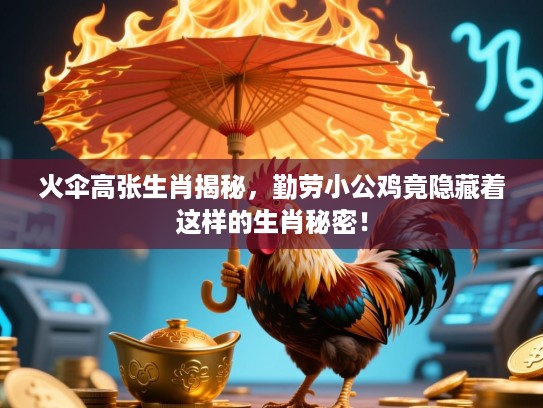 火伞高张生肖揭秘,勤劳小公鸡竟隐藏着这样的生肖秘密! 火伞高张生肖揭秘,勤劳小公鸡竟隐藏着这样的生肖秘密!