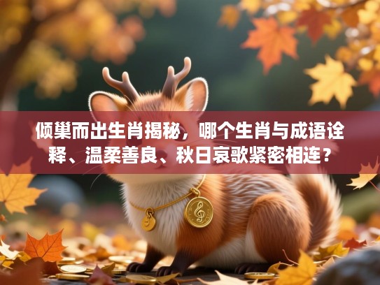 倾巢而出生肖揭秘，哪个生肖与成语诠释、温柔善良、秋日哀歌紧密相连？