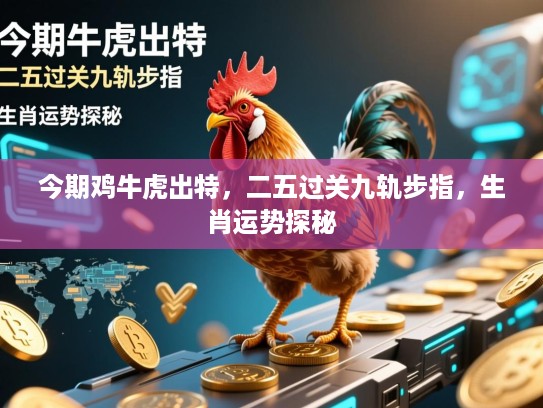 今期鸡牛虎出特，二五过关九轨步指，生肖运势探秘