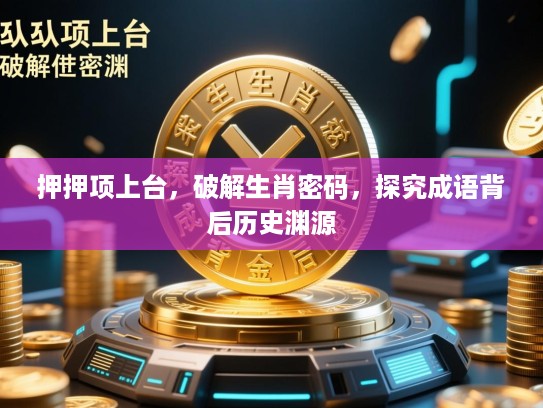 押押项上台，破解生肖密码，探究成语背后历史渊源