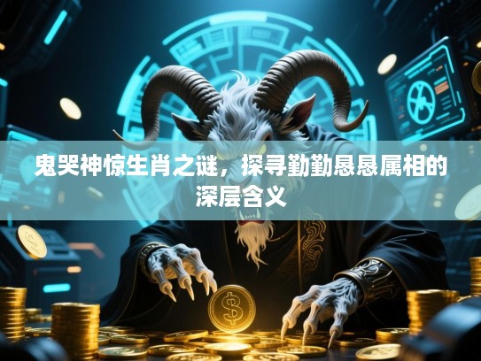 鬼哭神惊生肖之谜，探寻勤勤恳恳属相的深层含义