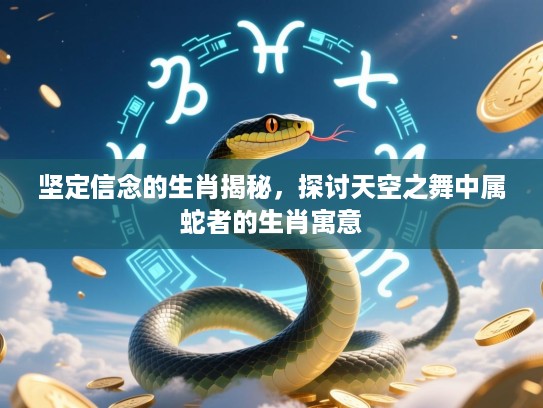 坚定信念的生肖揭秘,探讨天空之舞中属蛇者的生肖寓意 坚定信念的生肖揭秘,探讨天空之舞中属蛇者的生肖寓意