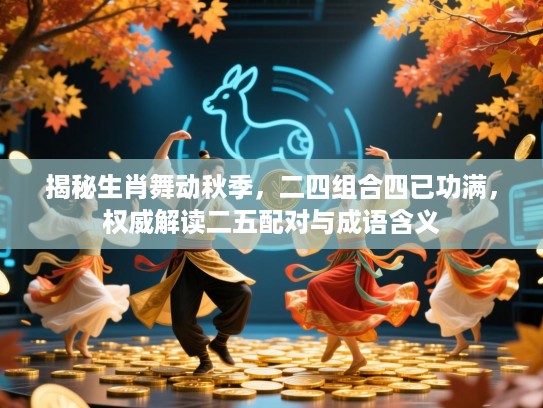 揭秘生肖舞动秋季，二四组合四已功满，权威解读二五配对与成语含义