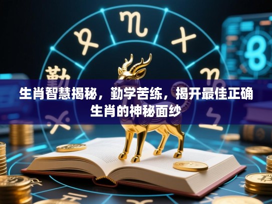生肖智慧揭秘，勤学苦练，揭开最佳正确生肖的神秘面纱