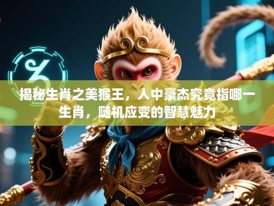 揭秘生肖之美猴王，人中豪杰究竟指哪一生肖，随机应变的智慧魅力