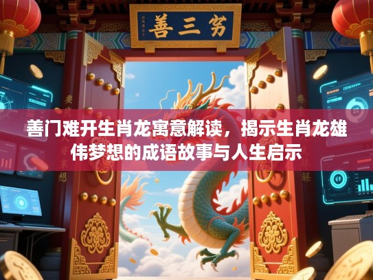 善门难开生肖龙寓意解读，揭示生肖龙雄伟梦想的成语故事与人生启示