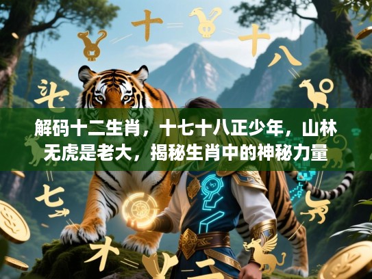 解码十二生肖，十七十八正少年，山林无虎是老大，揭秘生肖中的神秘力量