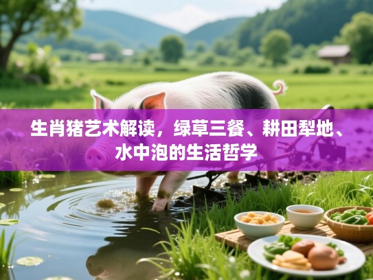 生肖猪艺术解读，绿草三餐、耕田犁地、水中泡的生活哲学
