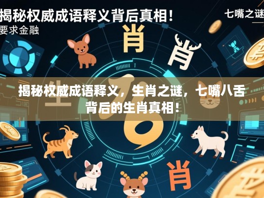 揭秘权威成语释义，生肖之谜，七嘴八舌背后的生肖真相！